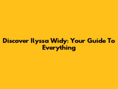 Discover Ilyssa Widy: Your Guide To Everything