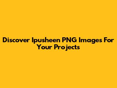 Discover Ipusheen PNG Images For Your Projects