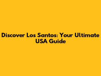Discover Los Santos: Your Ultimate USA Guide