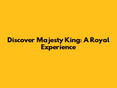 Discover Majesty King: A Royal Experience