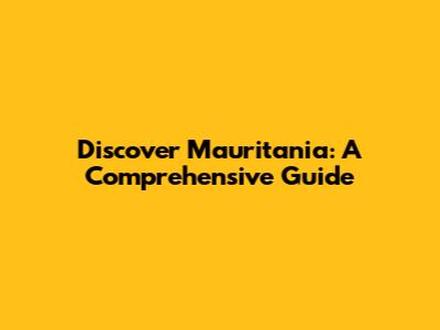 Discover Mauritania: A Comprehensive Guide