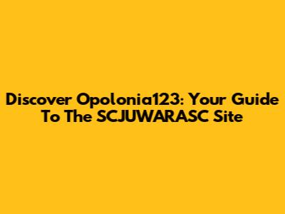 Discover Opolonia123: Your Guide To The SCJUWARASC Site
