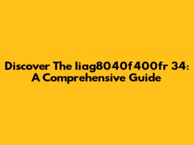 Discover The Iiag8040f400fr 34: A Comprehensive Guide