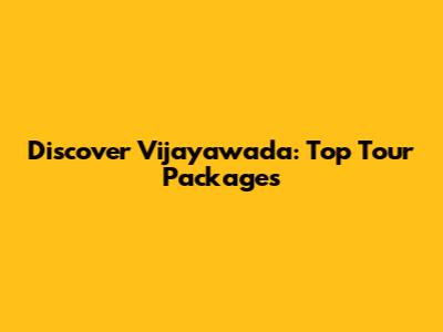 Discover Vijayawada: Top Tour Packages