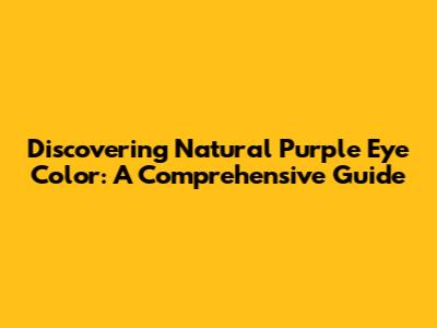 Discovering Natural Purple Eye Color: A Comprehensive Guide