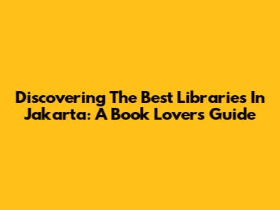 Discovering The Best Libraries In Jakarta: A Book Lover's Guide