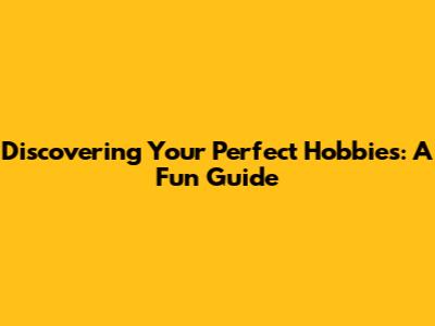 Discovering Your Perfect Hobbies: A Fun Guide