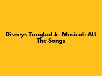Disney's 'Tangled Jr.' Musical: All The Songs