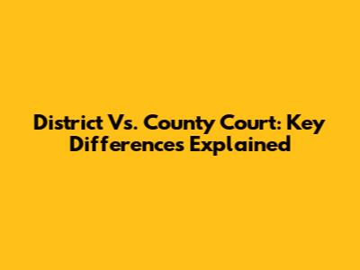 District Vs. County Court: Key Differences Explained