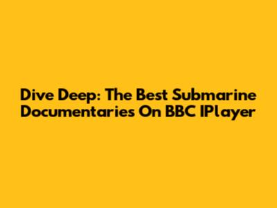 Dive Deep: The Best Submarine Documentaries On BBC IPlayer