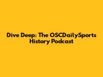 Dive Deep: The OSCDailySports History Podcast