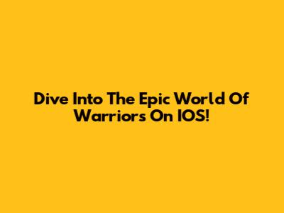 Dive Into The Epic World Of Warriors On IOS!
