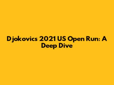 Djokovic's 2021 US Open Run: A Deep Dive
