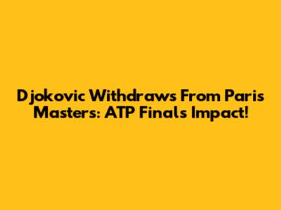 Djokovic Withdraws From Paris Masters: ATP Finals Impact!