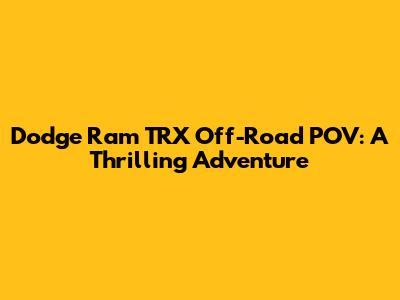 Dodge Ram TRX Off-Road POV: A Thrilling Adventure