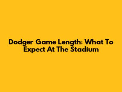 Dodger Game Length: What To Expect At The Stadium