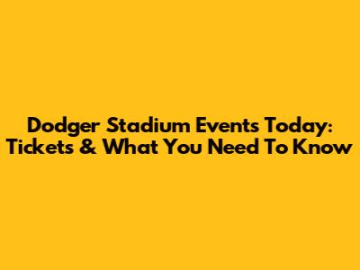Dodger Stadium Events Today: Tickets & What You Need To Know