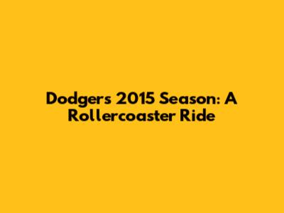 Dodgers' 2015 Season: A Rollercoaster Ride