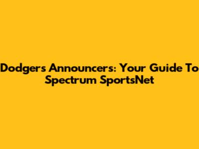 Dodgers Announcers: Your Guide To Spectrum SportsNet
