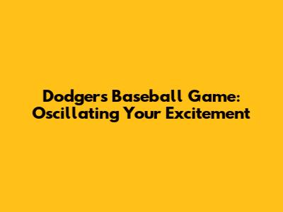 Dodgers Baseball Game: Oscillating Your Excitement