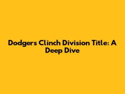 Dodgers Clinch Division Title: A Deep Dive