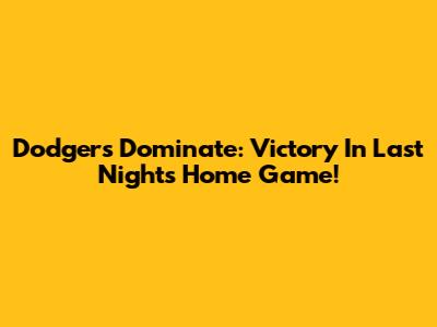 Dodgers Dominate: Victory In Last Night's Home Game!