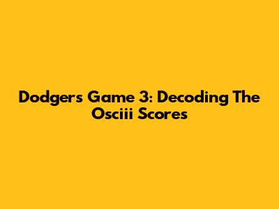 Dodgers Game 3: Decoding The Osciii Scores