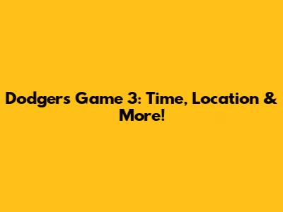 Dodgers Game 3: Time, Location & More!