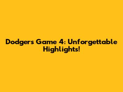 Dodgers Game 4: Unforgettable Highlights!