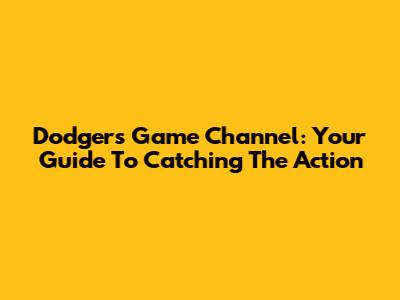 Dodgers Game Channel: Your Guide To Catching The Action