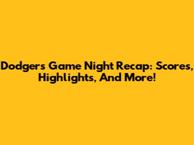 Dodgers Game Night Recap: Scores, Highlights, And More!