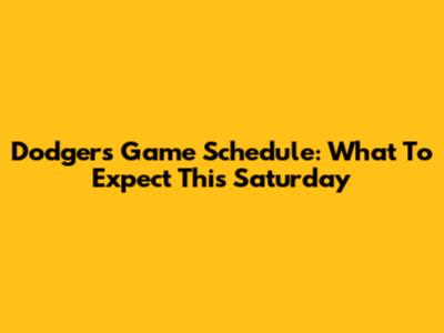 Dodgers Game Schedule: What To Expect This Saturday