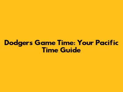 Dodgers Game Time: Your Pacific Time Guide