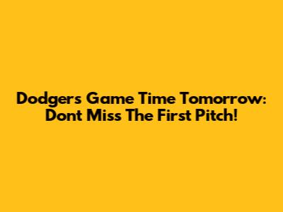 Dodgers Game Time Tomorrow: Don't Miss The First Pitch!