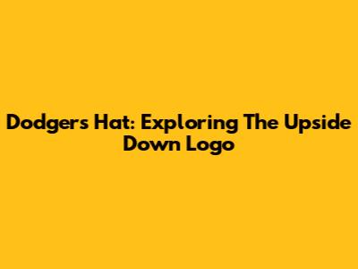 Dodgers Hat: Exploring The Upside Down Logo