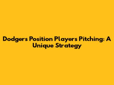 Dodgers Position Players Pitching: A Unique Strategy