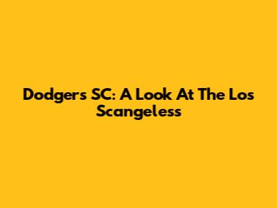 Dodgers SC: A Look At The Los Scangeless