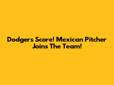 Dodgers Score! Mexican Pitcher Joins The Team!