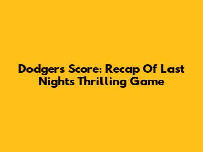 Dodgers Score: Recap Of Last Night's Thrilling Game