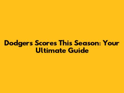 Dodgers Scores This Season: Your Ultimate Guide
