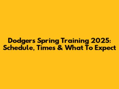 Dodgers Spring Training 2025: Schedule, Times & What To Expect