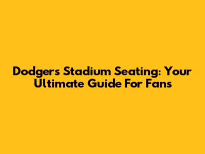 Dodgers Stadium Seating: Your Ultimate Guide For Fans