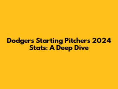 Dodgers Starting Pitchers 2024 Stats: A Deep Dive