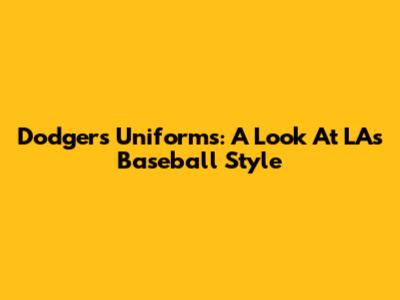 Dodgers Uniforms: A Look At LA's Baseball Style