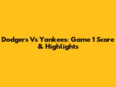 Dodgers Vs Yankees: Game 1 Score & Highlights