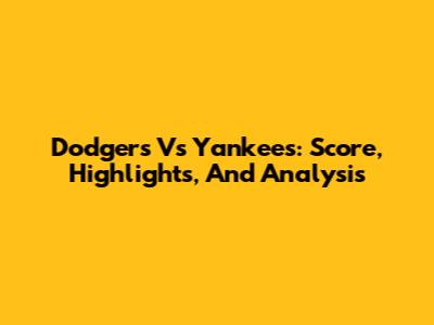 Dodgers Vs Yankees: Score, Highlights, And Analysis