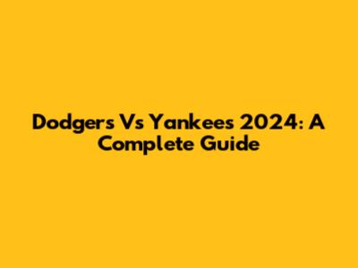 Dodgers Vs Yankees 2024: A Complete Guide