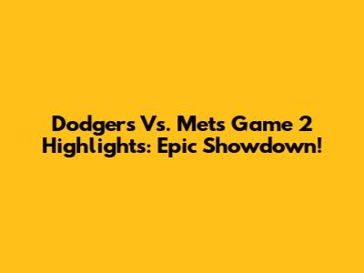 Dodgers Vs. Mets Game 2 Highlights: Epic Showdown!
