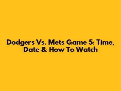 Dodgers Vs. Mets Game 5: Time, Date & How To Watch