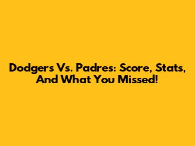Dodgers Vs. Padres: Score, Stats, And What You Missed!